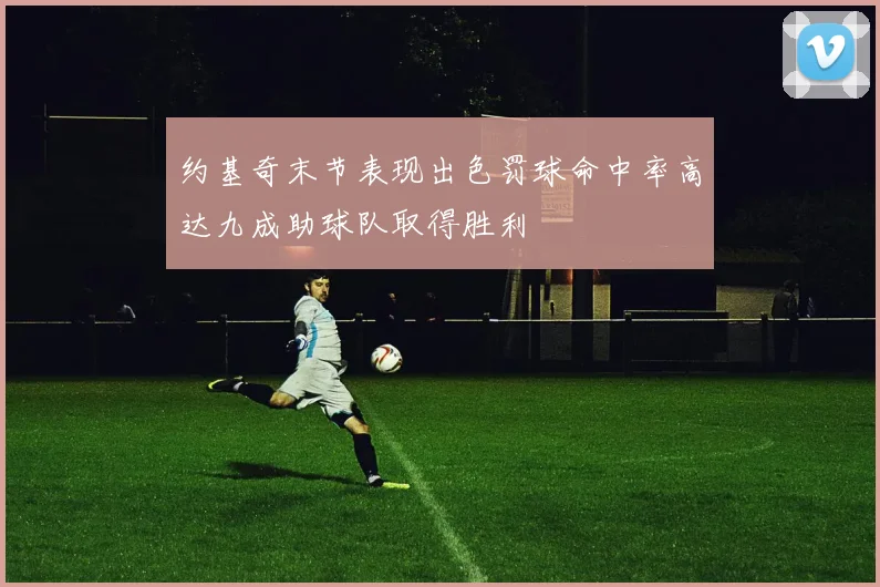 约基奇末节表现出色罚球命中率高达九成助球队取得胜利