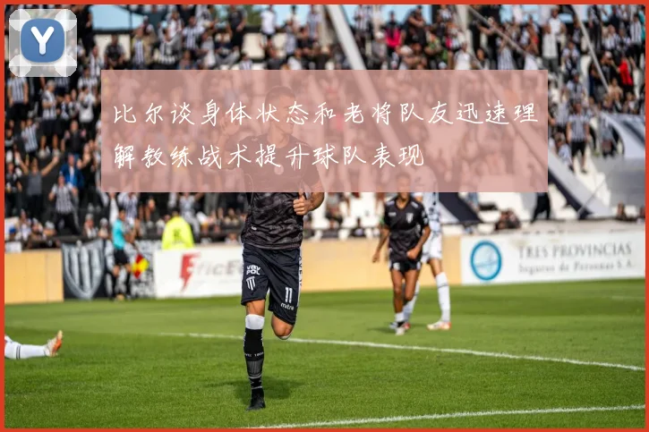 比尔谈身体状态和老将队友迅速理解教练战术提升球队表现