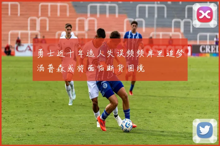 勇士近十年选人失误频频库里追梦汤普森或将面临断货困境