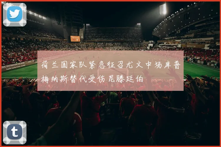 荷兰国家队紧急征召尤文中场库普梅纳斯替代受伤昆滕廷伯