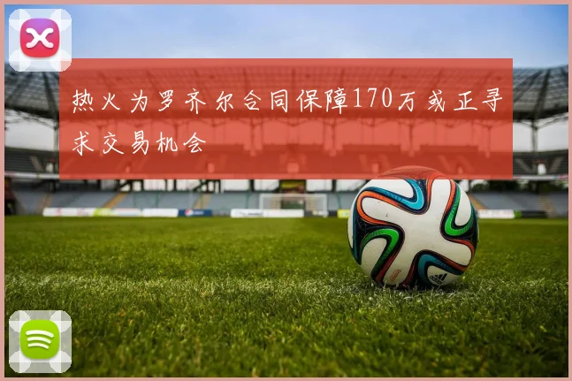 热火为罗齐尔合同保障170万或正寻求交易机会
