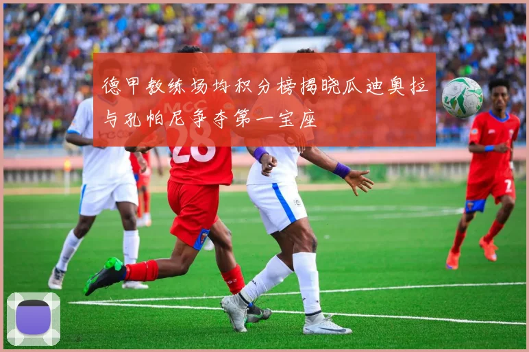 德甲教练场均积分榜揭晓瓜迪奥拉与孔帕尼争夺第一宝座