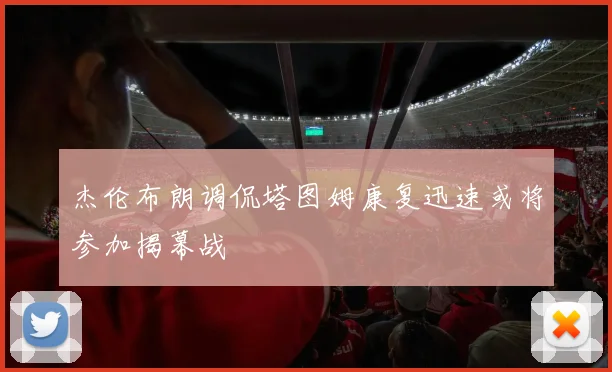 杰伦布朗调侃塔图姆康复迅速或将参加揭幕战