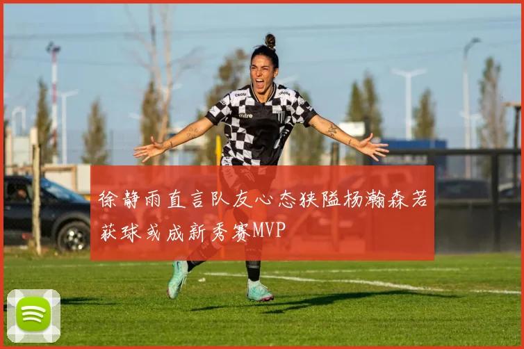 徐静雨直言队友心态狭隘杨瀚森若获球或成新秀赛MVP