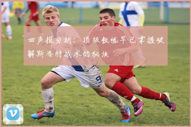 回声报分析：顶级教练早已掌握破解斯洛特战术的秘诀
