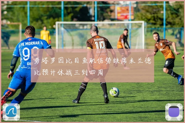 劳塔罗因比目鱼肌伤势缺席米兰德比预计休战三到四周