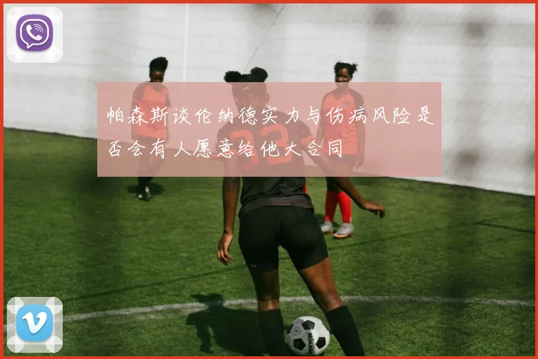 帕森斯谈伦纳德实力与伤病风险是否会有人愿意给他大合同