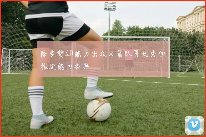 隆多赞KD能力出众火箭队员优秀但推进能力各异