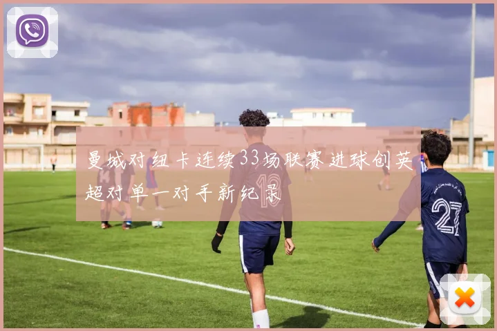 曼城对纽卡连续33场联赛进球创英超对单一对手新纪录