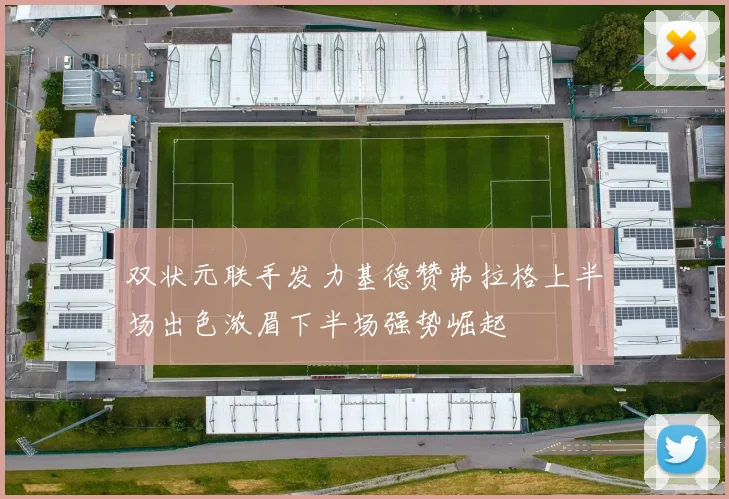 双状元联手发力基德赞弗拉格上半场出色浓眉下半场强势崛起