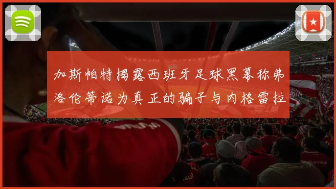加斯帕特揭露西班牙足球黑幕称弗洛伦蒂诺为真正的骗子与内格雷拉相似