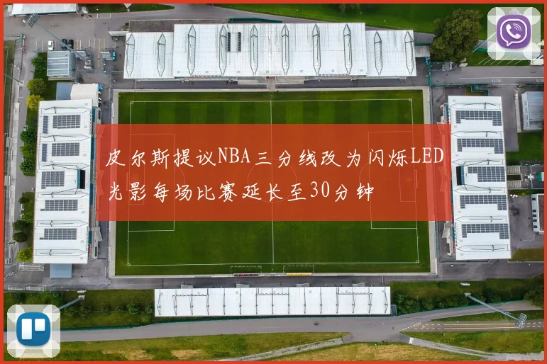 皮尔斯提议NBA三分线改为闪烁LED光影每场比赛延长至30分钟