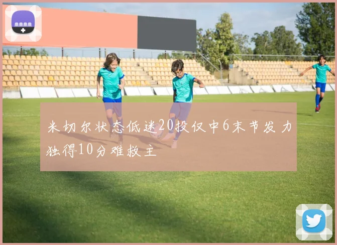 米切尔状态低迷20投仅中6末节发力独得10分难救主