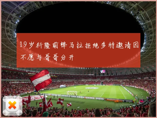 19岁科隆前锋马拉拒绝多特邀请因不愿与哥哥分开