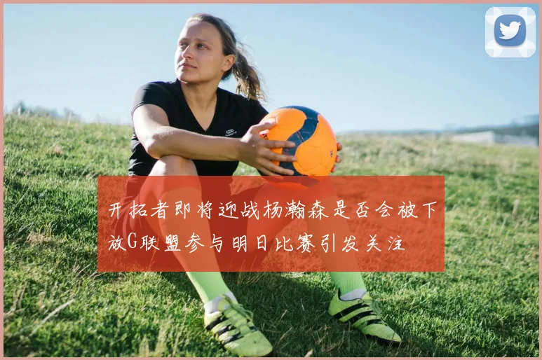 开拓者即将迎战杨瀚森是否会被下放G联盟参与明日比赛引发关注