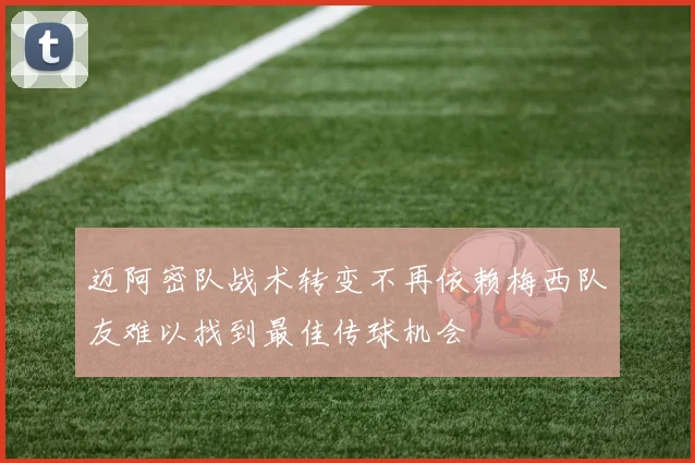 迈阿密队战术转变不再依赖梅西队友难以找到最佳传球机会
