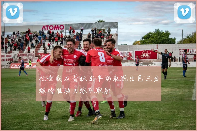 社会我龙哥狄龙半场表现出色三分球精准助力球队取胜